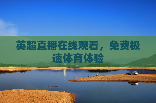 英超直播在线观看，免费极速体育体验