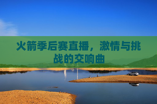火箭季后赛直播，激情与挑战的交响曲