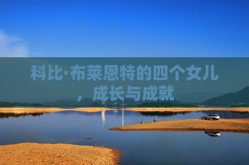 科比·布莱恩特的四个女儿，成长与成就