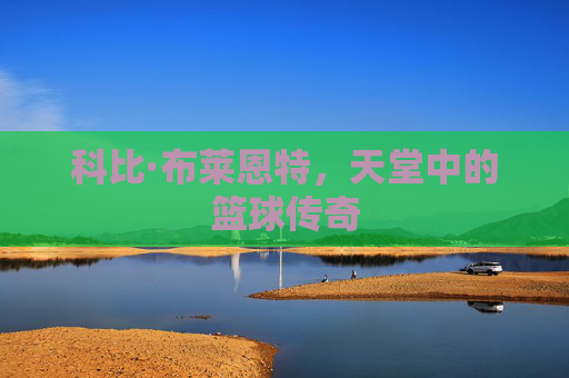 科比·布莱恩特，天堂中的篮球传奇