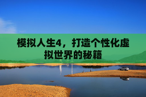 模拟人生4，打造个性化虚拟世界的秘籍