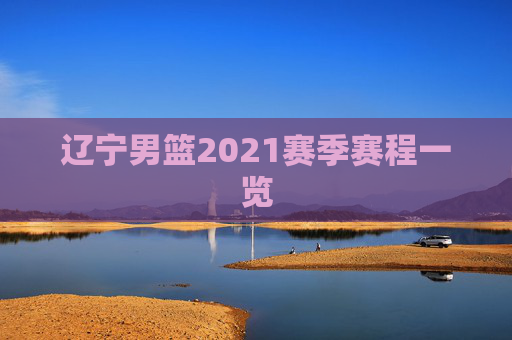 辽宁男篮2021赛季赛程一览