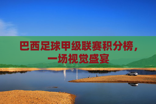 巴西足球甲级联赛积分榜，一场视觉盛宴
