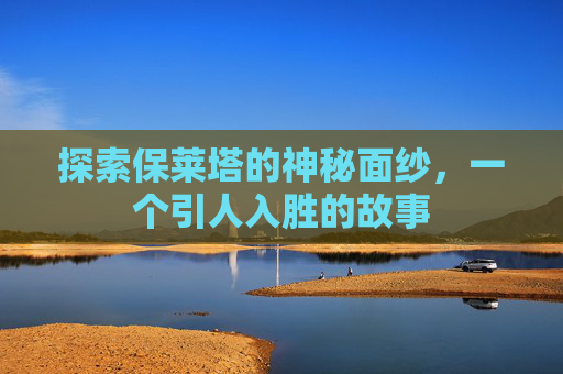 探索保莱塔的神秘面纱，一个引人入胜的故事