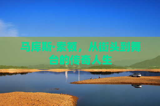 马库斯·索顿，从街头到舞台的传奇人生