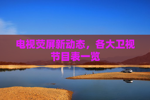 电视荧屏新动态，各大卫视节目表一览