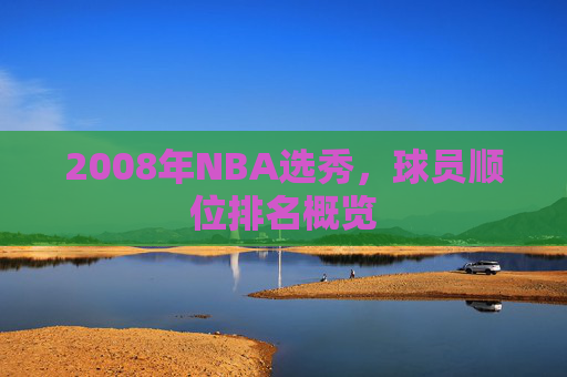 2008年NBA选秀，球员顺位排名概览