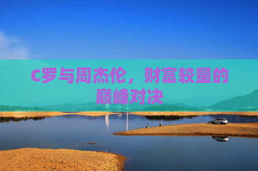C罗与周杰伦，财富较量的巅峰对决