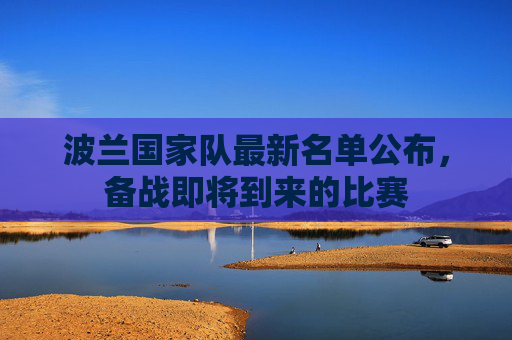 波兰国家队最新名单公布，备战即将到来的比赛