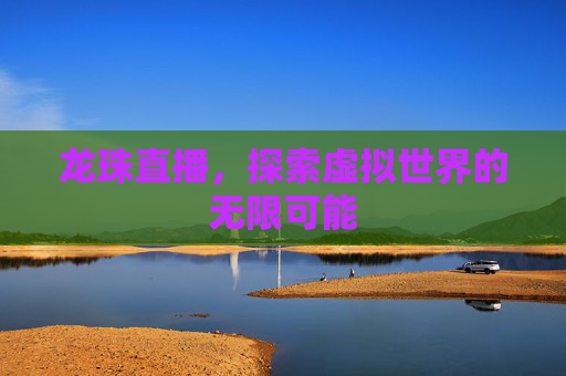 龙珠直播，探索虚拟世界的无限可能