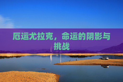 厄运尤拉克，命运的阴影与挑战