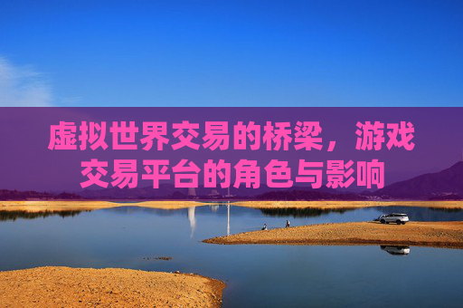 虚拟世界交易的桥梁,游戏交易平台的角色与影响 虚拟世界交易的桥梁,游戏交易平台的角色与影响