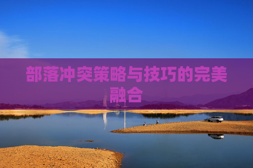 部落冲突策略与技巧的完美融合