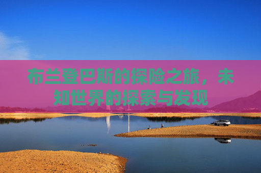 布兰登巴斯的探险之旅，未知世界的探索与发现