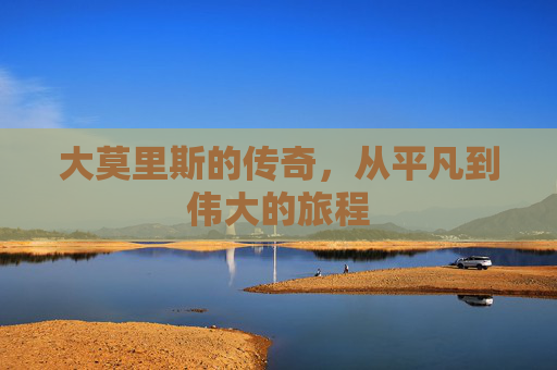 大莫里斯的传奇，从平凡到伟大的旅程