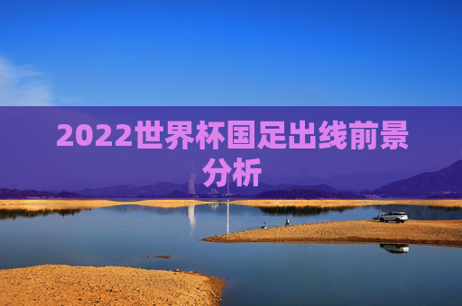 2022世界杯国足出线前景分析