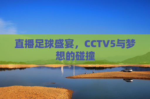 直播足球盛宴，CCTV5与梦想的碰撞
