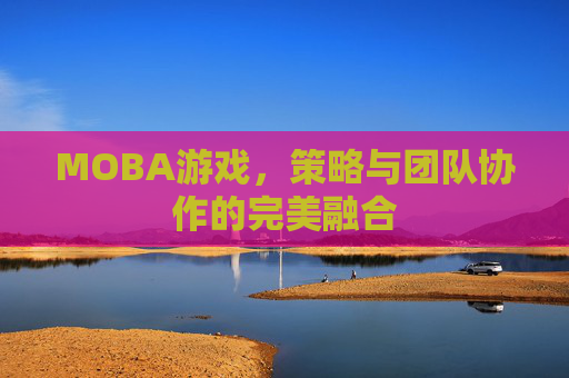 MOBA游戏，策略与团队协作的完美融合
