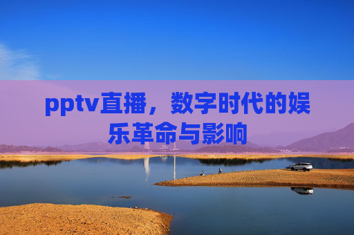 pptv直播，数字时代的娱乐革命与影响