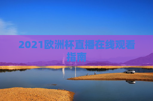 2021欧洲杯直播在线观看指南