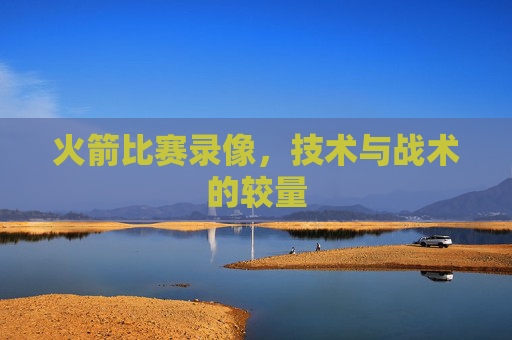 火箭比赛录像，技术与战术的较量