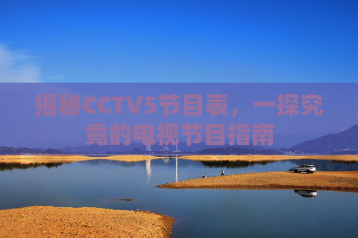 揭秘CCTV5节目表，一探究竟的电视节目指南