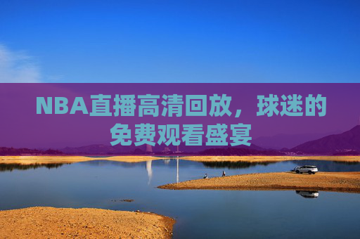 NBA直播高清回放，球迷的免费观看盛宴