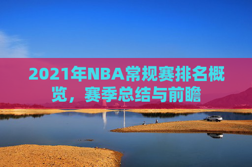 2021年NBA常规赛排名概览，赛季总结与前瞻