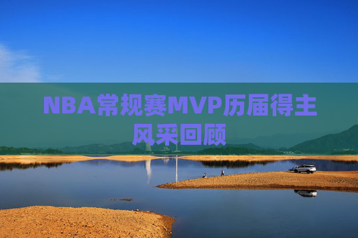 NBA常规赛MVP历届得主风采回顾
