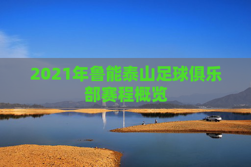 2021年鲁能泰山足球俱乐部赛程概览