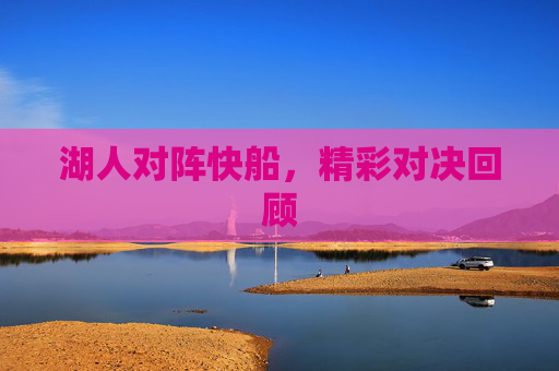 湖人对阵快船，精彩对决回顾