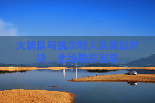 火箭队与凯尔特人队激烈对决，全场精彩回放