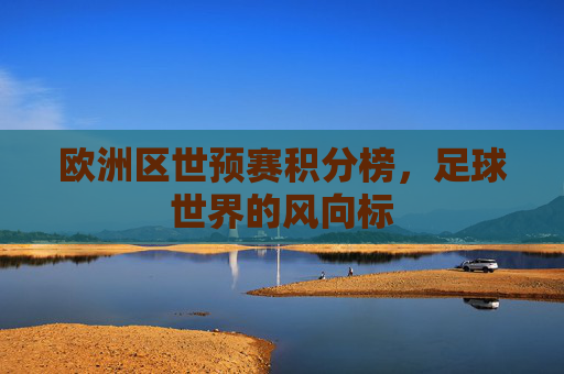 欧洲区世预赛积分榜，足球世界的风向标