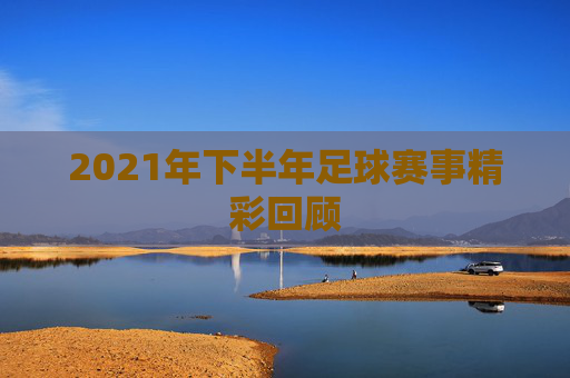 2021年下半年足球赛事精彩回顾