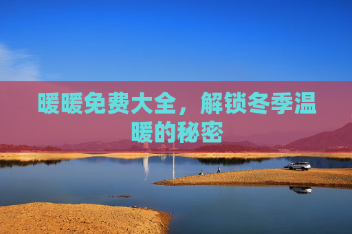 暖暖免费大全，解锁冬季温暖的秘密