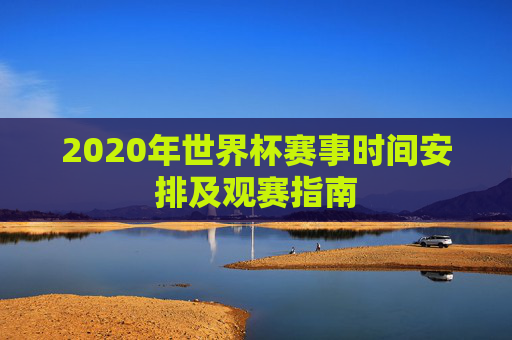 2020年世界杯赛事时间安排及观赛指南