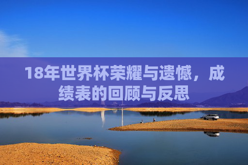 18年世界杯荣耀与遗憾，成绩表的回顾与反思