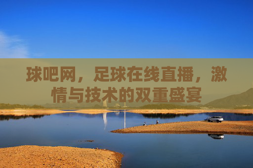 球吧网，足球在线直播，激情与技术的双重盛宴