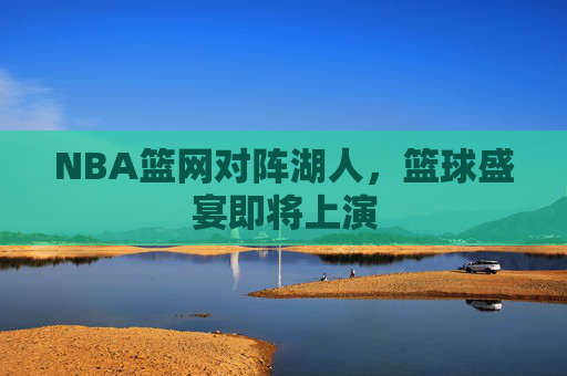 NBA篮网对阵湖人，篮球盛宴即将上演