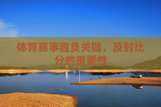 体育赛事胜负关键，及时比分的重要性