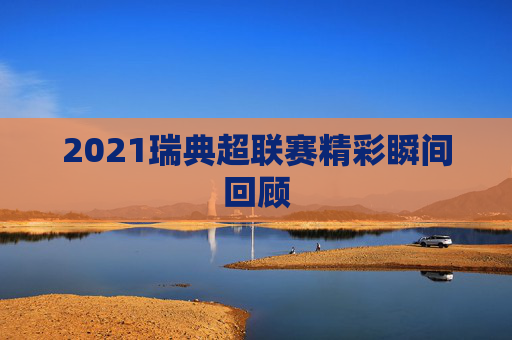 2021瑞典超联赛精彩瞬间回顾