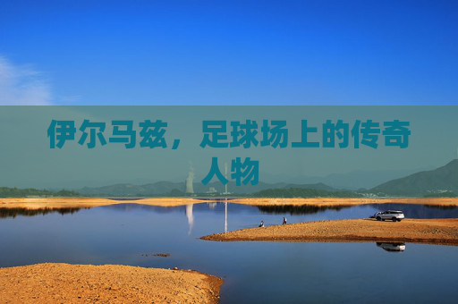 伊尔马兹，足球场上的传奇人物