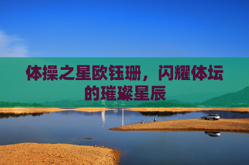 体操之星欧钰珊，闪耀体坛的璀璨星辰