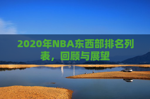 2020年NBA东西部排名列表，回顾与展望
