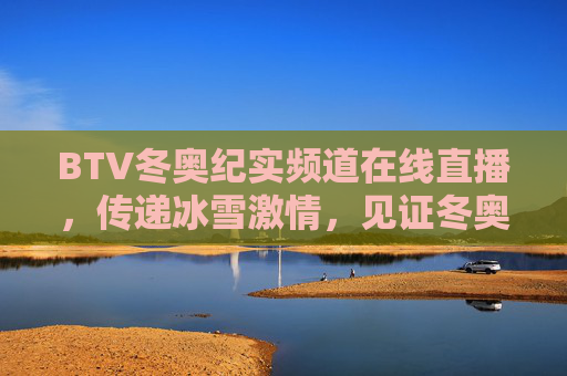 BTV冬奥纪实频道在线直播,传递冰雪激情,见证冬奥荣耀 BTV冬奥纪实频道在线直播,传递冰雪激情,见证冬奥荣耀