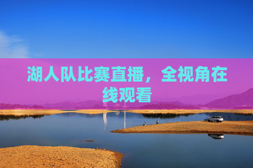 湖人队比赛直播，全视角在线观看