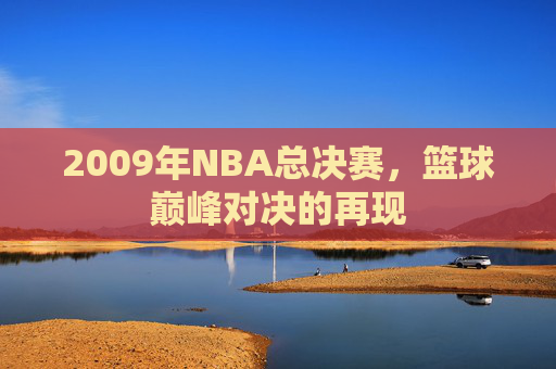 2009年NBA总决赛，篮球巅峰对决的再现