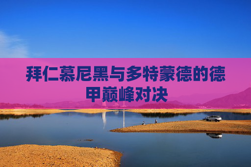 拜仁慕尼黑与多特蒙德的德甲巅峰对决