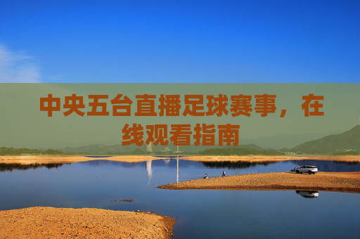 中央五台直播足球赛事，在线观看指南