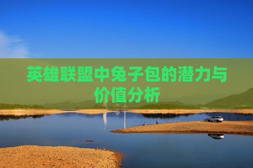 英雄联盟中兔子包的潜力与价值分析 英雄联盟中兔子包的潜力与价值分析